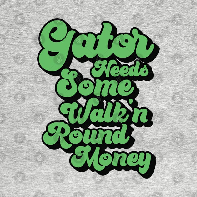 Gator Needs Some Walk'n Round Money by Trendsdk